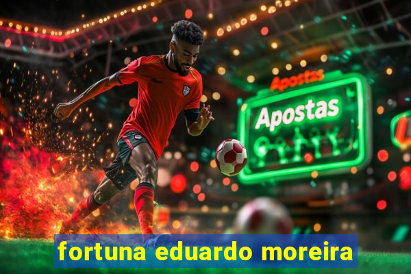 fortuna eduardo moreira